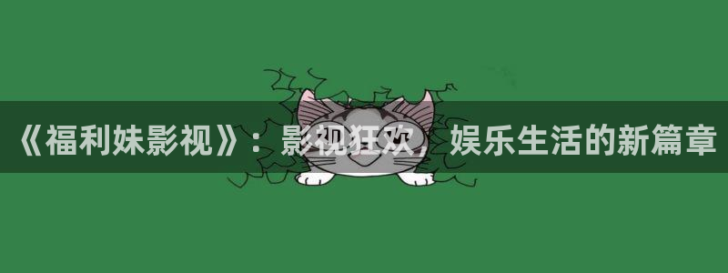 八戒影院2023：《福利妹影视》：影视狂欢，娱乐生活的新篇章