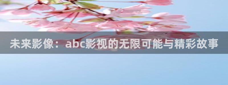 八戒,八戒电影在线观看8：未来影像：abc影视的无限可能与精彩故事