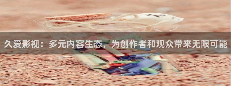 八戒电影网午夜：久爱影视：多元内容生态，为创作者和观众带来无限可能